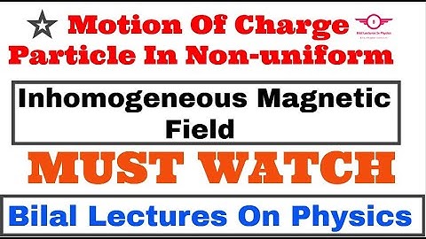 Motion of charge particle in non uniform | non-homogeneous Magnetic Field Bilal Lectures On Physics
