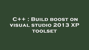 C++ : Build boost on visual studio 2013 XP toolset