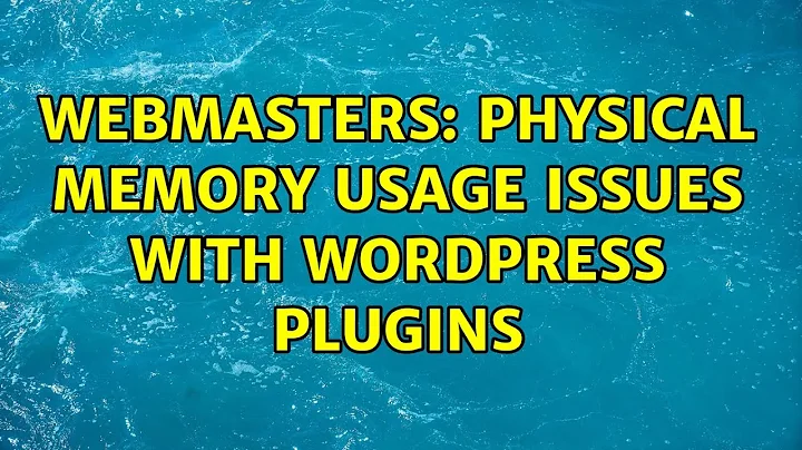 Webmasters: Physical memory usage issues with WordPress plugins (3 Solutions!!)