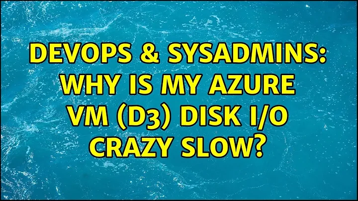 DevOps & SysAdmins: Why is my Azure VM (D3) Disk I/O crazy slow?