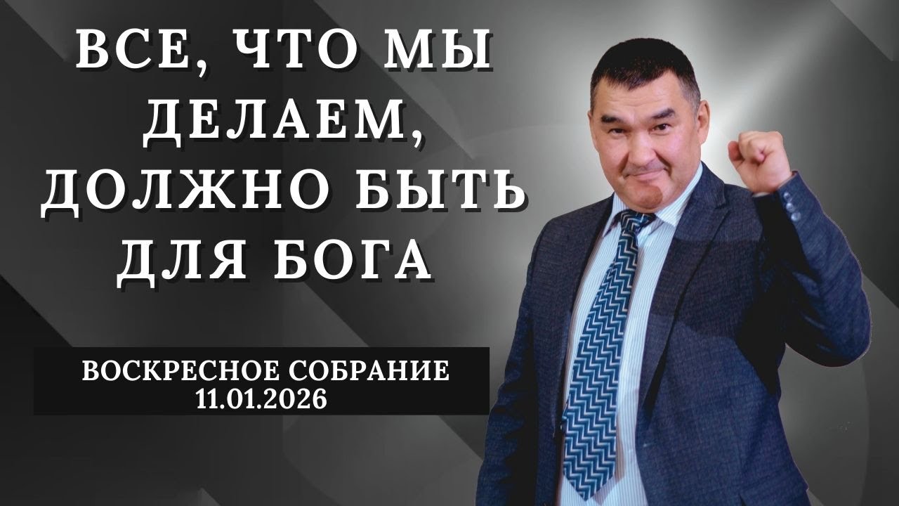 ВСЕ, ЧТО МЫДЕЛАЕМ, ДОЛЖНО БЫТЬ ДЛЯ БОГА / ВОСКРЕСНОЕСОБРАНИЕ 11.01.2026