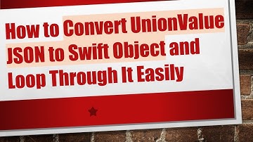 How to Convert UnionValue JSON to Swift Object and Loop Through It Easily