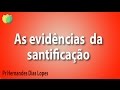 As evidências da santificação - Pr Heranandes Dias Lopes