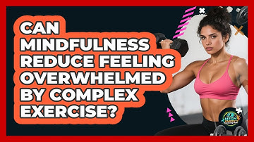 Can Mindfulness Reduce Feeling Overwhelmed By Complex Exercise? - High Energy Training Hub
