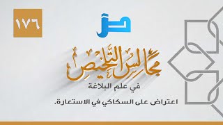 مجالس التلخيص في علم البلاغة [176] اعتراض على السكاكي في الاستعارة.