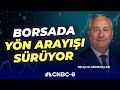 Borsada Yön Arayışı Sürüyor | Selçuk Gönençler | CNBC-e