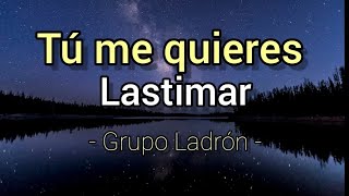 TÚ ME QUIERES LASTIMAR-GRUPO LADRÓN[Letra]