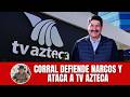 Corral defiende narcos y ataca a TV Azteca