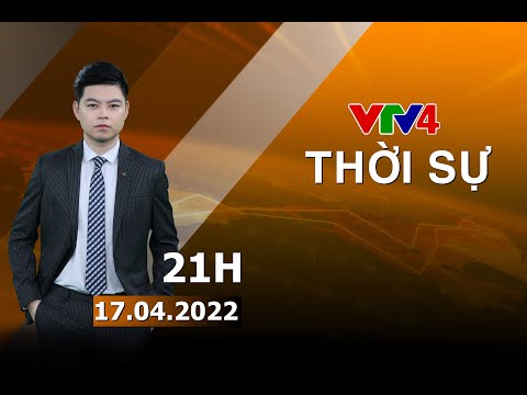 Video Bản tin thời sự tiếng Việt 21h - 17/04/2022| VTV4 - youtube