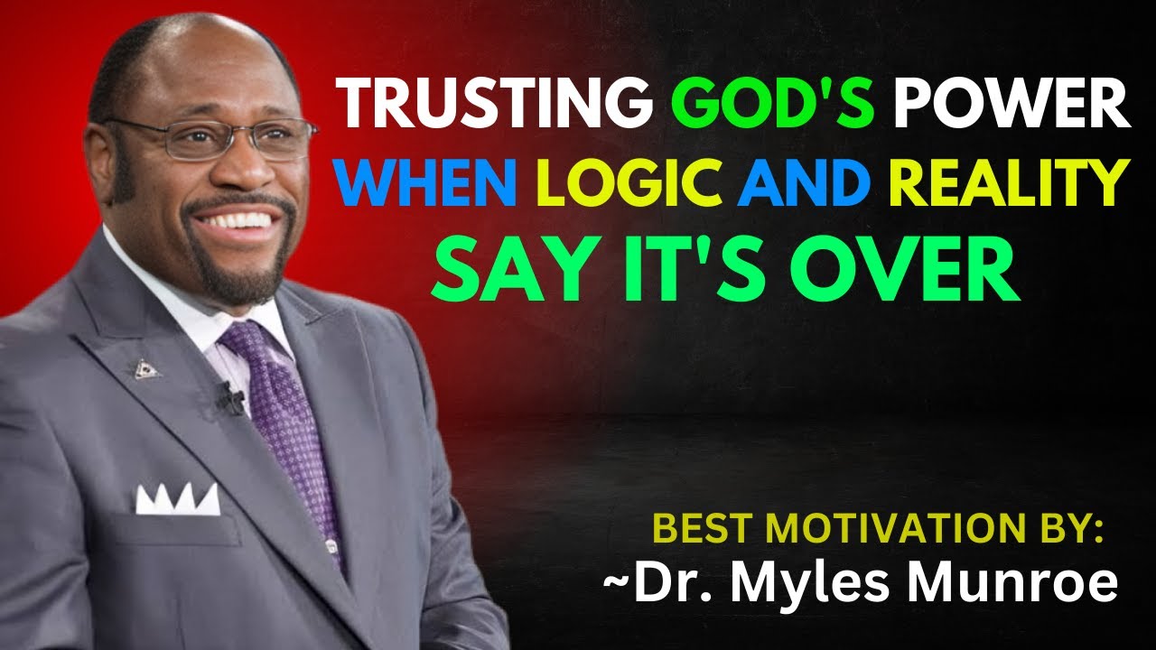 TRUSTING GOD'S POWER WHEN LOGIC AND REALITY SAY IT'S OVER | DR. MYLES MUNROE