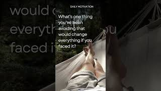 What’s one thing you’ve been avoiding that would change everything if you faced it? Daily Motivation