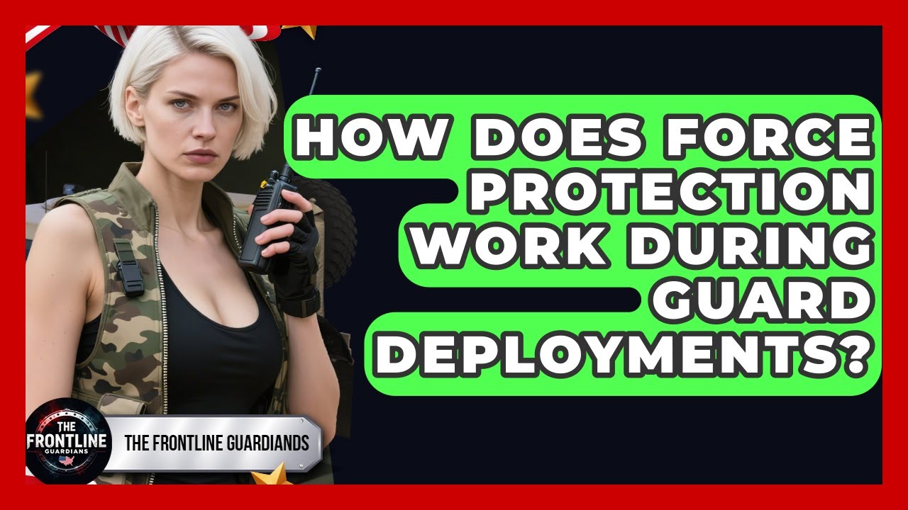 How Does Force Protection Work During Guard Deployments? - The Frontline Guardians