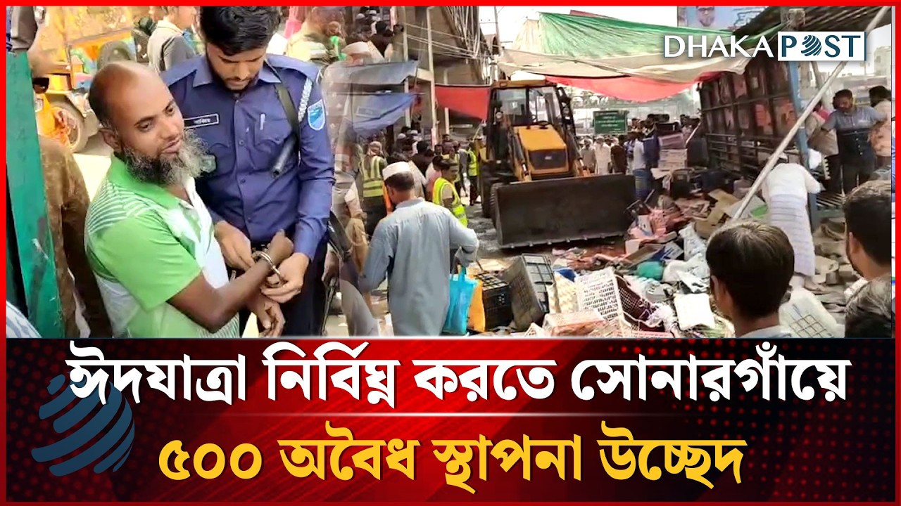 ঈদযাত্রা নির্বিঘ্ন করতে সোনারগাঁয়ে ৫০০ অবৈধ স্থাপনা উচ্ছেদ | Dhakapost News
