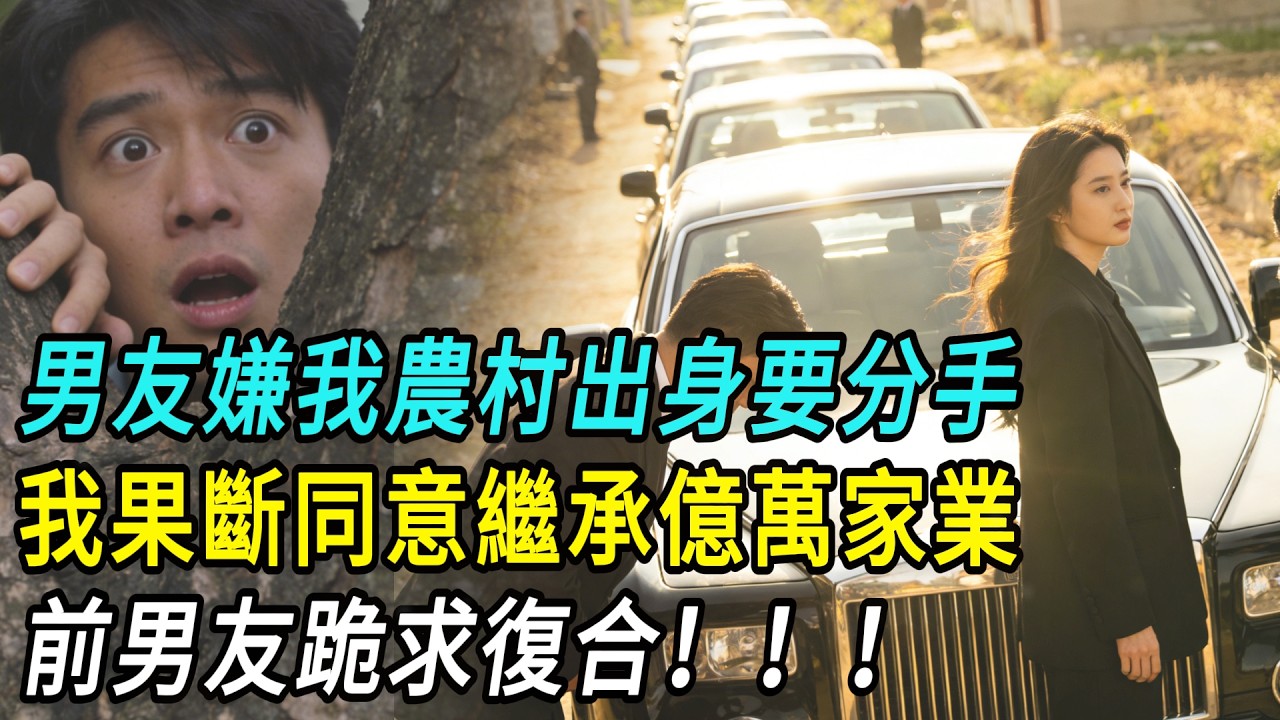 男友嫌我農村出身要分手，我果斷同意繼承億萬家業，前男友跪求復合！！！