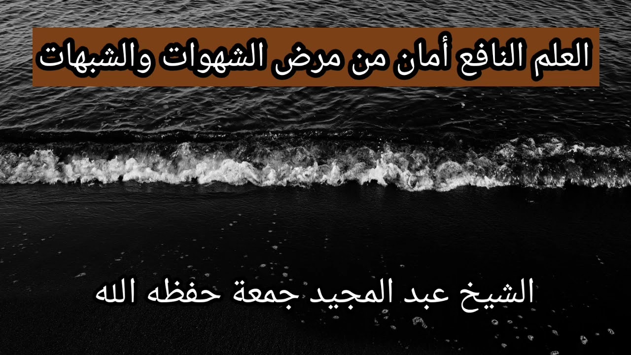 العلم النافع أمان من مرض الشهوات والشبهات / الشيخ عبد المجيد جمعة حفظه الله