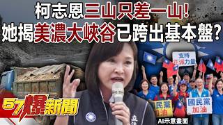 柯志恩「三山只差一山」！ 爆她揭「美濃大峽谷」已跨出基本盤？-黃暐瀚 羅旺哲 徐俊相《57爆新聞下集》2026.02.03