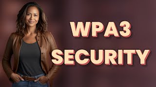 Why Is WPA3 More Secure Than WPA2 for Mobile Networks?