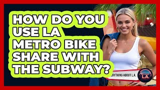 How Do You Use LA Metro Bike Share With The Subway? - Everything About LA