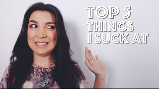 TOP 5 THINGS I SUCK AT
