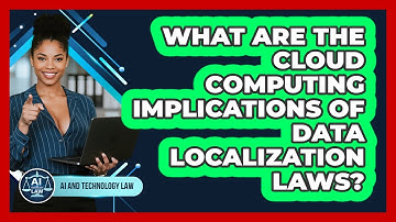 What Are The Cloud Computing Implications Of Data Localization Laws? - AI and Technology Law