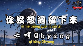 七哼Qhyung - ﻿你沒想過留下來『當風吹過了屋脊身邊缺了一個你 當雨隨夢落滿地幾絲寒意』【繁體拼音動態歌詞Lyrics】【CC字幕】