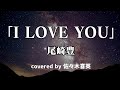 【ピアノ弾き語り】I LOVE YOU / 尾崎豊【covered by 佐々木喜英】