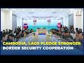 Cambodia, Laos Pledge Stronger Border Security Cooperation