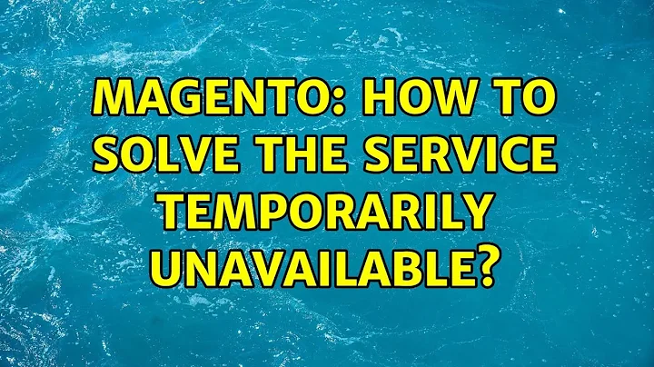 Magento: How to solve the Service Temporarily Unavailable?