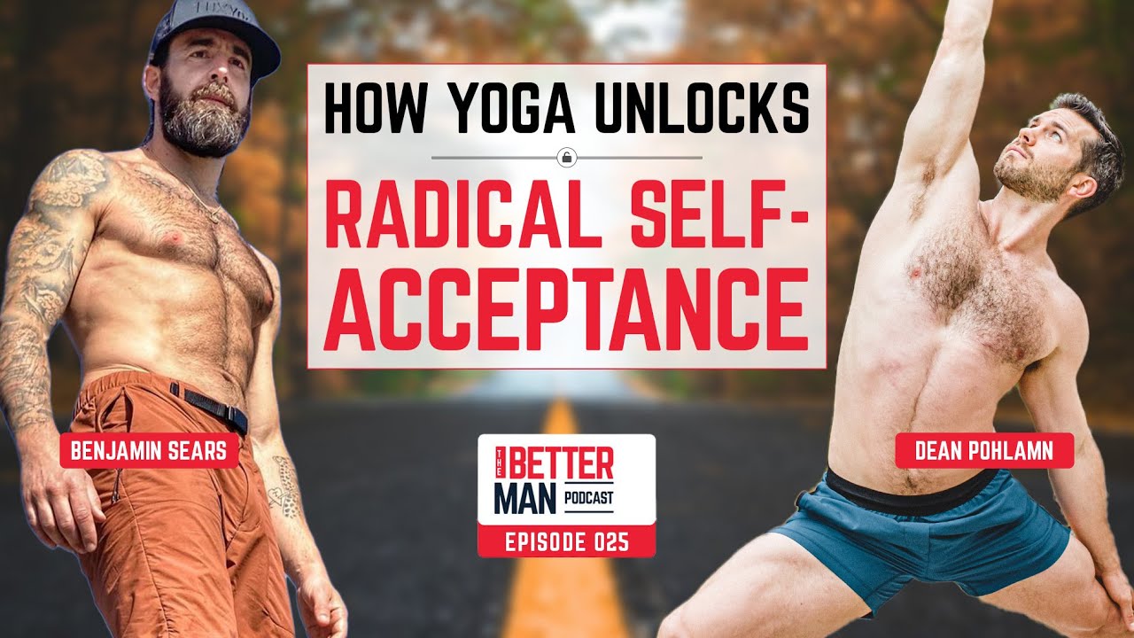How Yoga Unlocks Radical Self-Acceptance with Benjamin Sears | Better Man Podcast Ep. 025