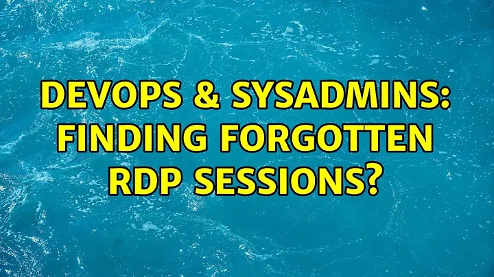 DevOps & SysAdmins: Finding forgotten RDP sessions? (4 Solutions!!)