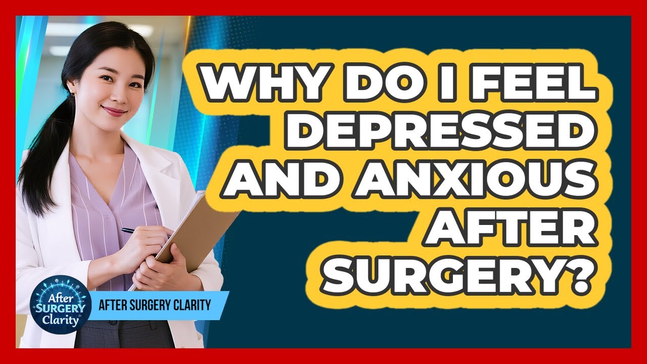 Why Do I Feel Depressed And Anxious After Surgery? - After Surgery Clarity