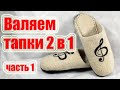 Валяем тапки из шерсти 2 в 1 // Часть 1