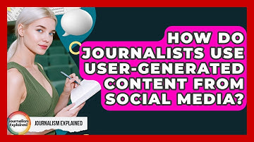 How Do Journalists Use User-generated Content From Social Media? - Journalism Explained