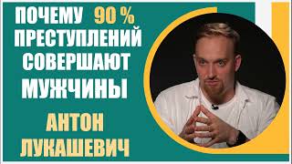 Антон Лукашевич | Почему 90% преступлений совершается мужчинами. Концентрация Тестостерона