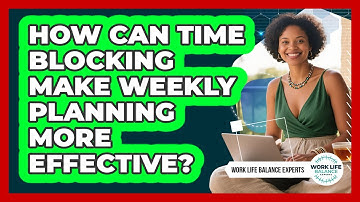 How Can Time Blocking Make Weekly Planning More Effective? - Work Life Balance Experts