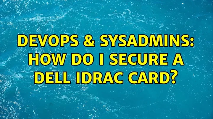 DevOps & SysAdmins: How do I secure a Dell Idrac card? (4 Solutions!!)
