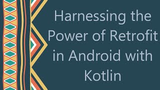 Harnessing the Power of Retrofit in Android with Kotlin