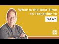 When Is the Best Time to Transition to GA4?