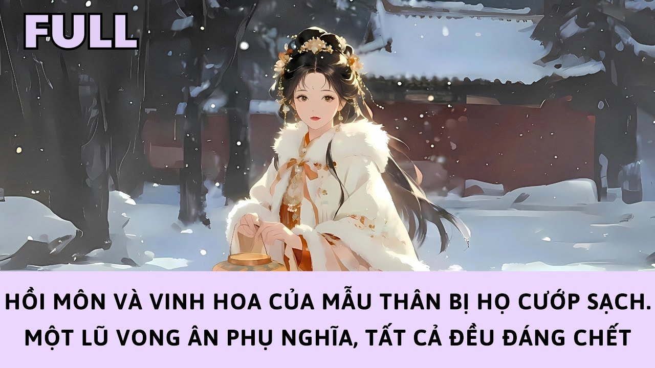 [FULL] HỒI MÔN VÀ VINH HOA MẪU THÂN BỊ CƯỚP SẠCH. NHỮNG KẺ VONG ÂN PHỤ NGHĨA, TẤT CẢ ĐỀU ĐÁNG CHẾT
