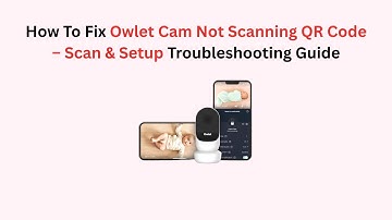 How To Fix Owlet Cam Not Scanning QR Code – Scan & Setup Troubleshooting Guide