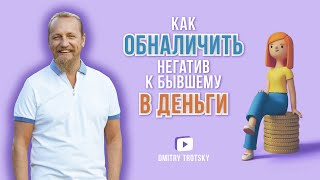 видео: КАК ОБНАЛИЧИТЬ НЕГАТИВ К БЫВШЕМУ В ДЕНЬГИ. Дмитрий Троцкий картинка: КАК ОБНАЛИЧИТЬ НЕГАТИВ К БЫВШЕМУ В ДЕНЬГИ. Дмитрий Троцкий