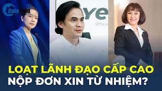 Hàng loạt lãnh đạo cấp cao nộp đơn XIN TỪ NHIỆM? | CafeLand