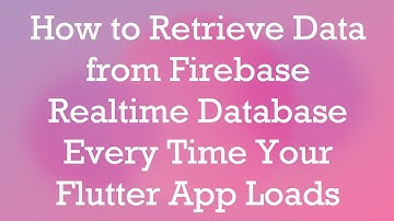 How to Retrieve Data from Firebase Realtime Database Every Time Your Flutter App Loads