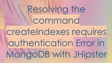 Resolving the command createIndexes requires authentication Error in MongoDB with JHipster