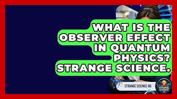 What Is The Observer Effect In Quantum Physics? Strange Science. - Strange Science HQ