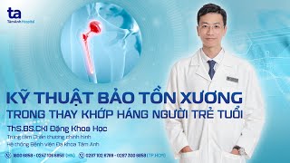 Kỹ thuật bảo tồn xương trong thay khớp háng ở người trẻ | ThS.BS.CKI Đặng Khoa Học | CTCH Tâm Anh