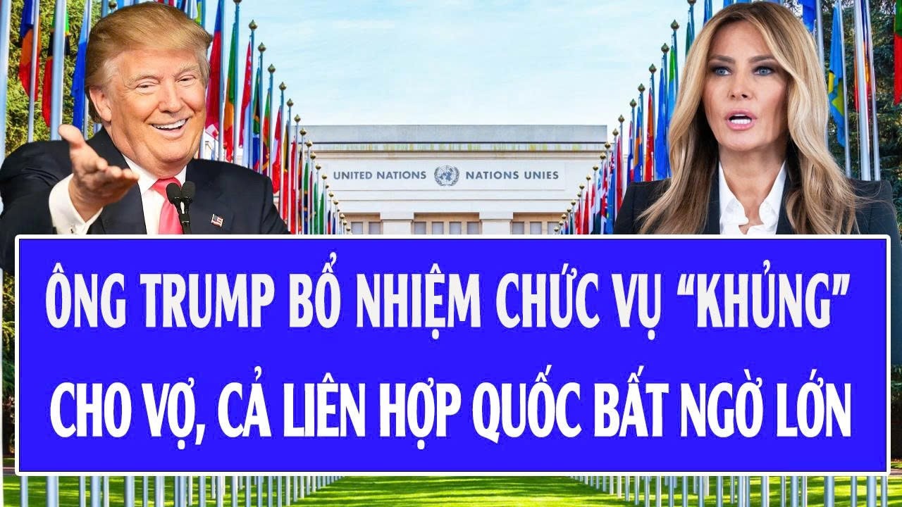 Ông Trump bổ nhiệm chức vụ “khủng” cho vợ, cả Liên Hợp Quốc bất ngờ lớn