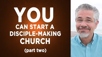 How Just About Any Believer Can Start a Disciple-Making Church (Part 2)