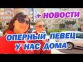 ОПЕРНЫЙ ПЕВЕЦ У НАС ДОМА + НОВОСТИ