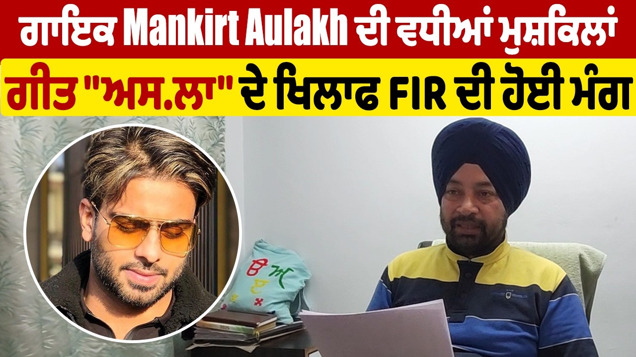 ਗਾਇਕ Mankirt Aulakh ਦੀ ਵਧੀਆਂ ਮੁਸ਼ਕਿਲਾਂ, ਗੀਤ 